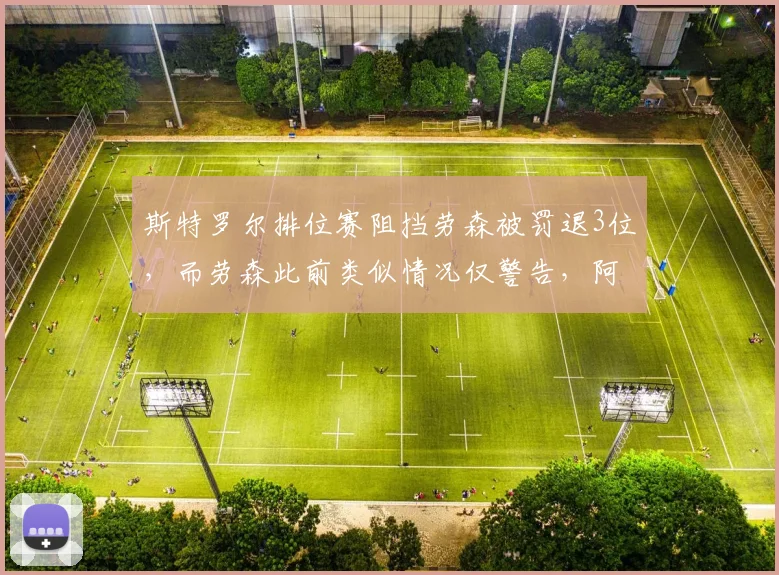 斯特罗尔排位赛阻挡劳森被罚退3位,而劳森此前类似情况仅警告,阿斯顿马丁炮轰偏心