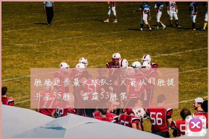 胜场进步最大球队:火箭从41胜提升至55胜,雷霆53胜第二