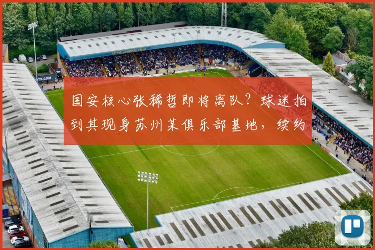 国安核心张稀哲即将离队？球迷拍到其现身苏州某俱乐部基地，续约谈判疑似破裂