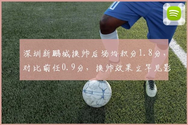 深圳新鹏城换帅后场均积分1.8分，对比前任0.9分，换帅效果立竿见影